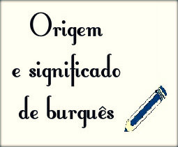 Origem e significado da palavra burguês.