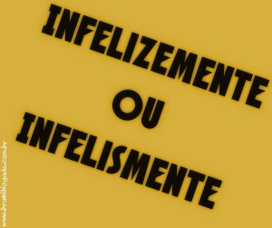 Infelismente ou Infelizmente - Brasil Blogado