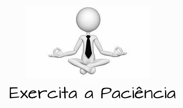 Não tenha medo de exercitar os seus medos e em principal o seu poder de paciência. 
